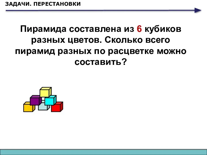 ЗАДАЧИ. ПЕРЕСТАНОВКИ Пирамида составлена из 6 кубиков разных цветов. Сколько всего пирамид