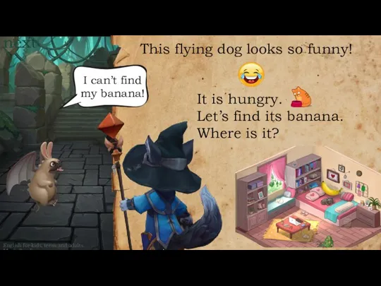 This flying dog looks so funny! It is hungry. Let’s find its