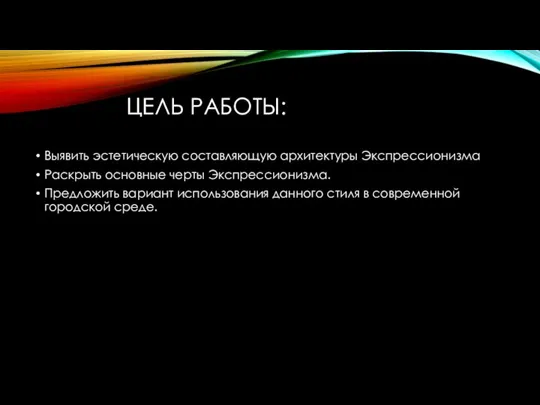 ЦЕЛЬ РАБОТЫ: Выявить эстетическую составляющую архитектуры Экспрессионизма Раскрыть основные черты Экспрессионизма. Предложить