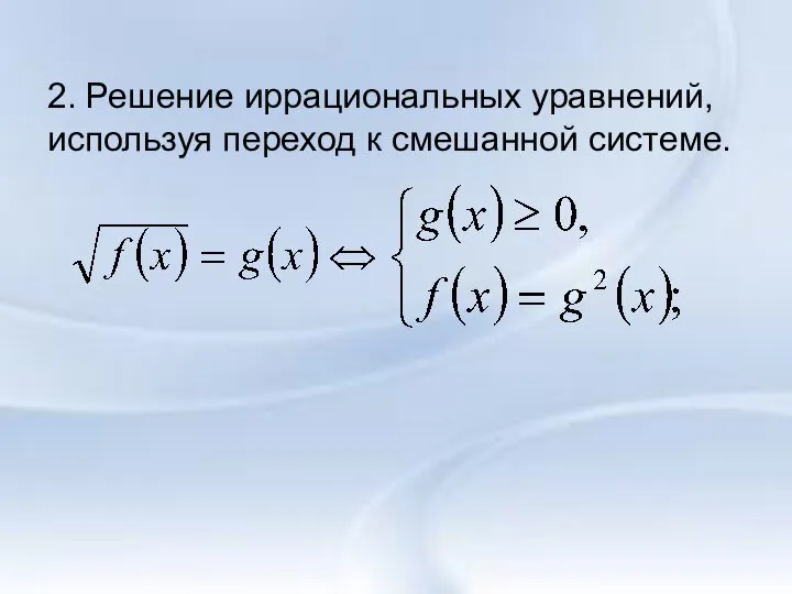 2. Решение иррациональных уравнений, используя переход к смешанной системе.