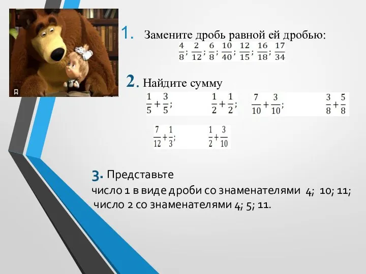 Замените дробь равной ей дробью: 2. Найдите сумму 3. Представьте число 1