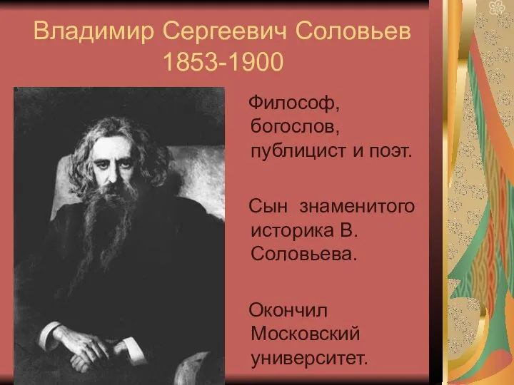 Владимир Сергеевич Соловьев 1853-1900 Философ, богослов, публицист и поэт. Сын знаменитого историка В.Соловьева. Окончил Московский университет.