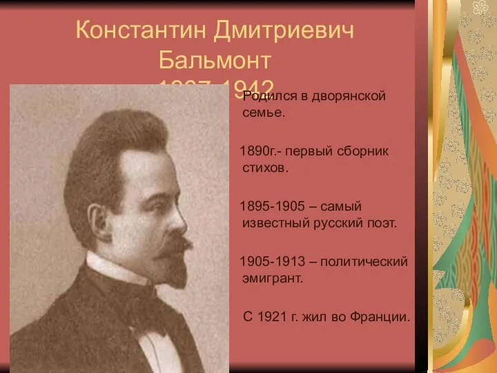 Константин Дмитриевич Бальмонт 1867-1942 Родился в дворянской семье. 1890г.- первый сборник стихов.