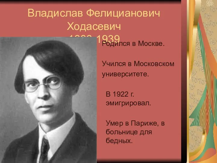 Владислав Фелицианович Ходасевич 1886-1939 Родился в Москве. Учился в Московском университете. В