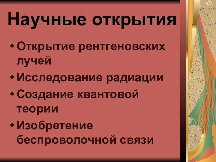 Научные открытия Открытие рентгеновских лучей Исследование радиации Создание квантовой теории Изобретение беспроволочной связи