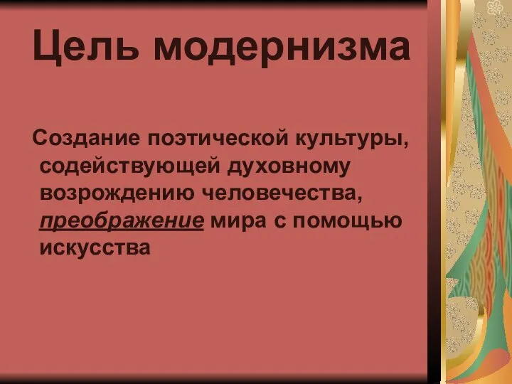 Цель модернизма Создание поэтической культуры, содействующей духовному возрождению человечества, преображение мира с помощью искусства