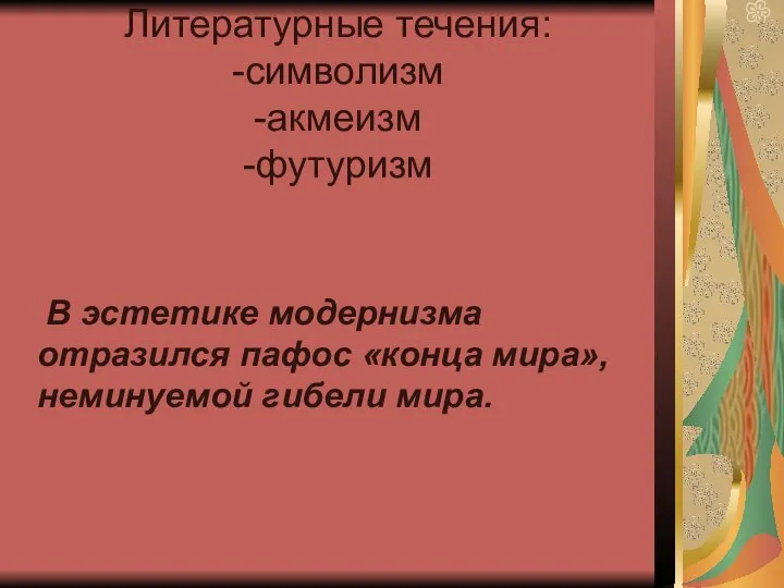 Литературные течения: -символизм -акмеизм -футуризм В эстетике модернизма отразился пафос «конца мира», неминуемой гибели мира.