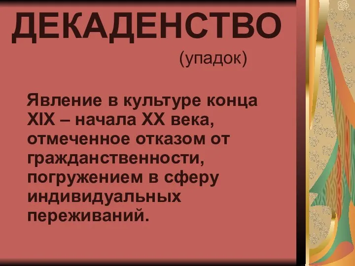 ДЕКАДЕНСТВО (упадок) Явление в культуре конца ХIХ – начала ХХ века, отмеченное