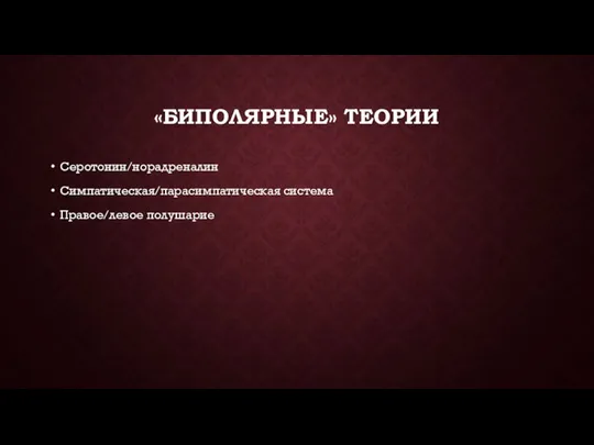 «БИПОЛЯРНЫЕ» ТЕОРИИ Серотонин/норадреналин Симпатическая/парасимпатическая система Правое/левое полушарие