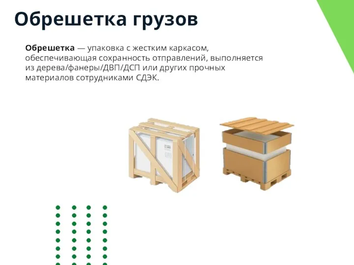 Обрешетка грузов Обрешетка — упаковка с жестким каркасом, обеспечивающая сохранность отправлений, выполняется