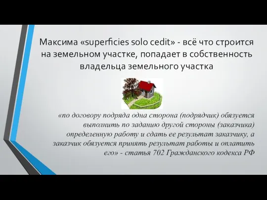 Максима «superficies solo cedit» - всё что строится на земельном участке, попадает