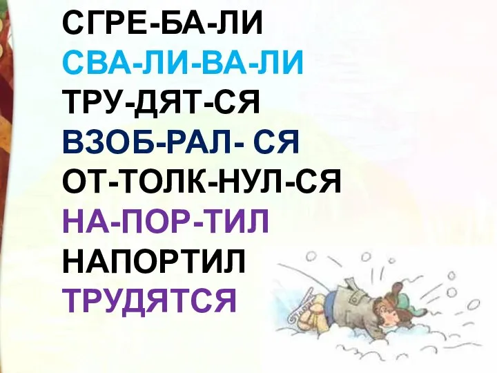 СГРЕ-БА-ЛИ СВА-ЛИ-ВА-ЛИ ТРУ-ДЯТ-СЯ ВЗОБ-РАЛ- СЯ ОТ-ТОЛК-НУЛ-СЯ НА-ПОР-ТИЛ НАПОРТИЛ ТРУДЯТСЯ