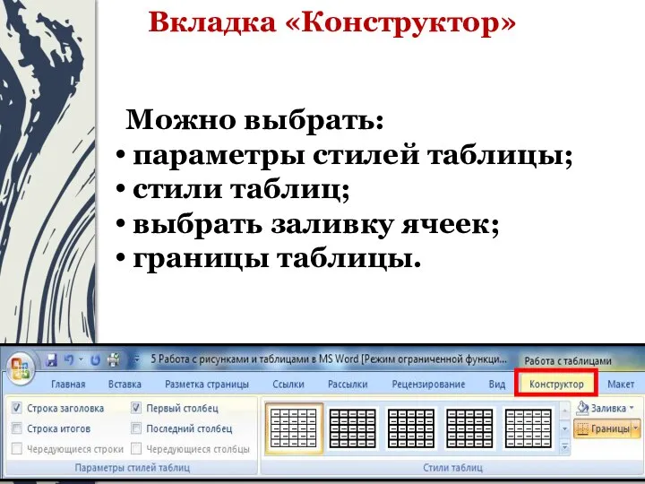 Вкладка «Конструктор» Можно выбрать: параметры стилей таблицы; стили таблиц; выбрать заливку ячеек; границы таблицы.