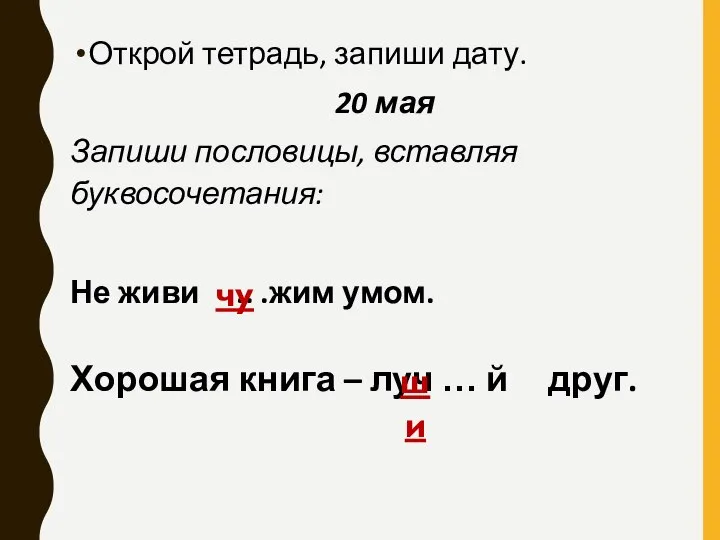 Открой тетрадь, запиши дату. 20 мая Запиши пословицы, вставляя буквосочетания: Не живи