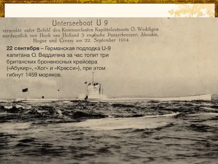 22 сентября – Германская подлодка U-9 капитана О. Веддигена за час топит