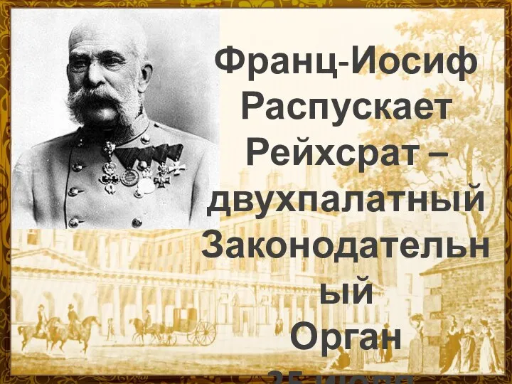 Франц-Иосиф Распускает Рейхсрат – двухпалатный Законодательный Орган 25 июля.