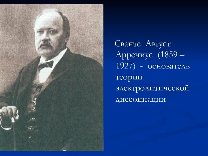 Сванте Август Аррениус (1859 – 1927) - основатель теории электролитической диссоциации