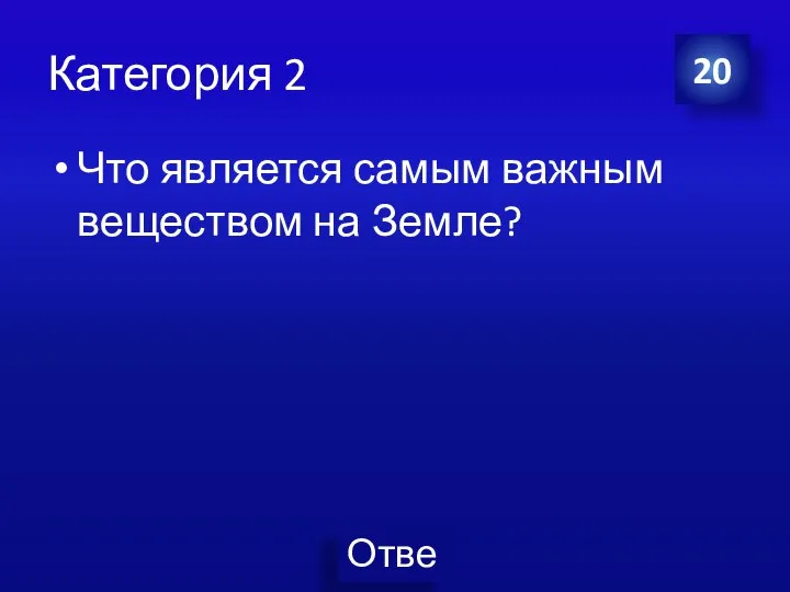 Категория 2 Что является самым важным веществом на Земле? 20