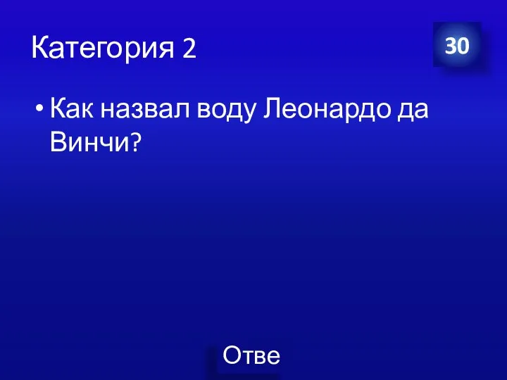 Категория 2 Как назвал воду Леонардо да Винчи? 30