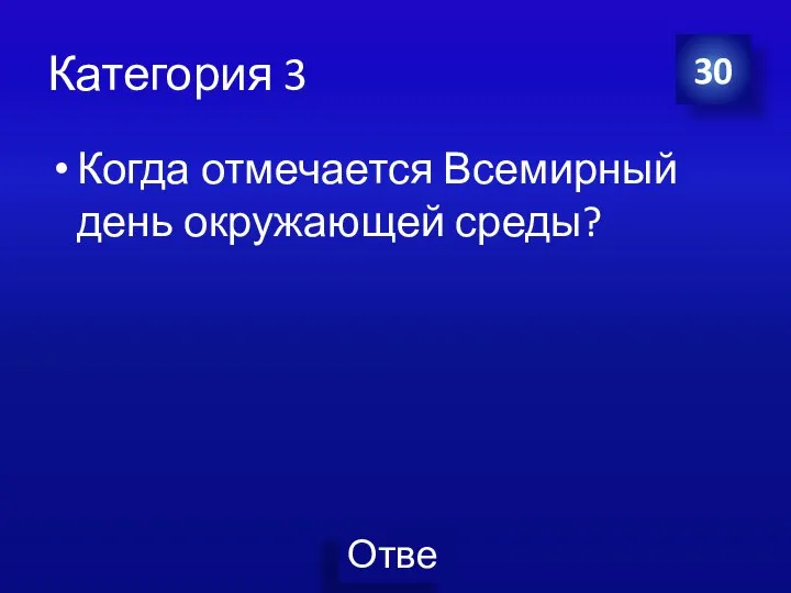 Категория 3 Когда отмечается Всемирный день окружающей среды? 30