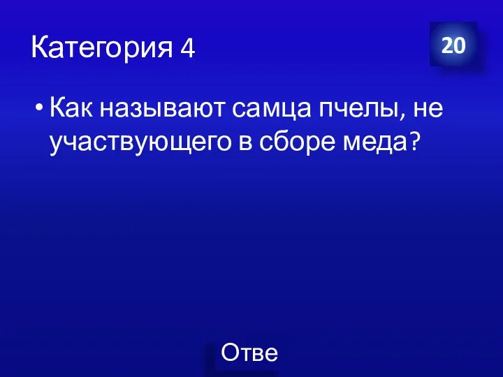 Категория 4 Как называют самца пчелы, не участвующего в сборе меда? 20