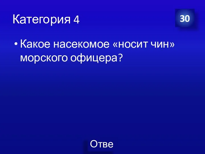 Категория 4 Какое насекомое «носит чин» морского офицера? 30