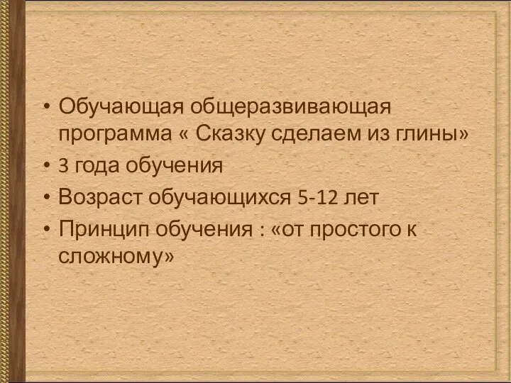 Обучающая общеразвивающая программа « Сказку сделаем из глины» 3 года обучения Возраст