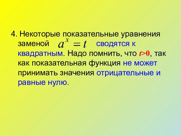 4. Некоторые показательные уравнения заменой сводятся к квадратным. Надо помнить, что t>0,