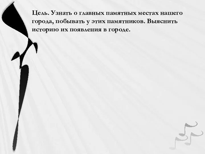 Цель. Узнать о главных памятных местах нашего города, побывать у этих памятников.