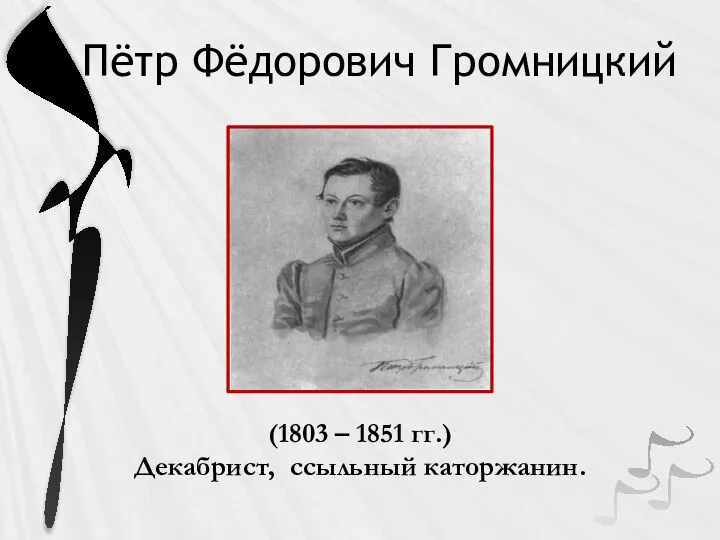 Пётр Фёдорович Громницкий (1803 – 1851 гг.) Декабрист, ссыльный каторжанин.