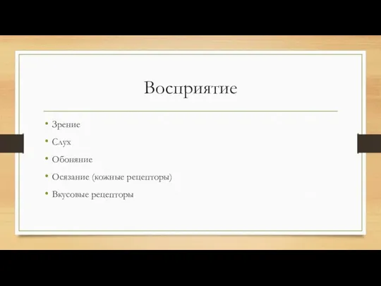 Восприятие Зрение Слух Обоняние Осязание (кожные рецепторы) Вкусовые рецепторы