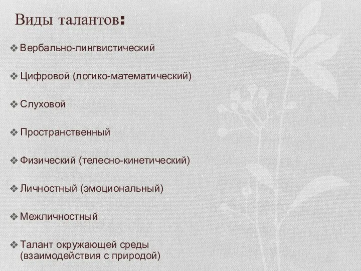 Виды талантов: Вербально-лингвистический Цифровой (логико-математический) Слуховой Пространственный Физический (телесно-кинетический) Личностный (эмоциональный) Межличностный