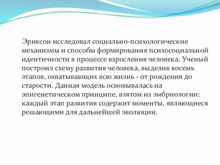 Эриксон исследовал социально-психологические механизмы и способы формирования психосоциальной идентичности в процессе взросления