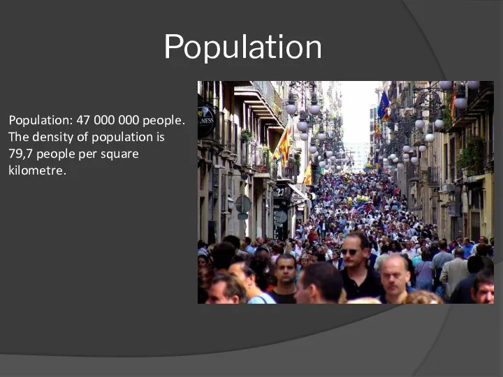 Population Population: 47 000 000 people. The density of population is 79,7 people per square kilometre.