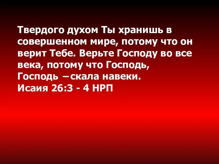 Твердого духом Ты хранишь в совершенном мире, потому что он верит Тебе.