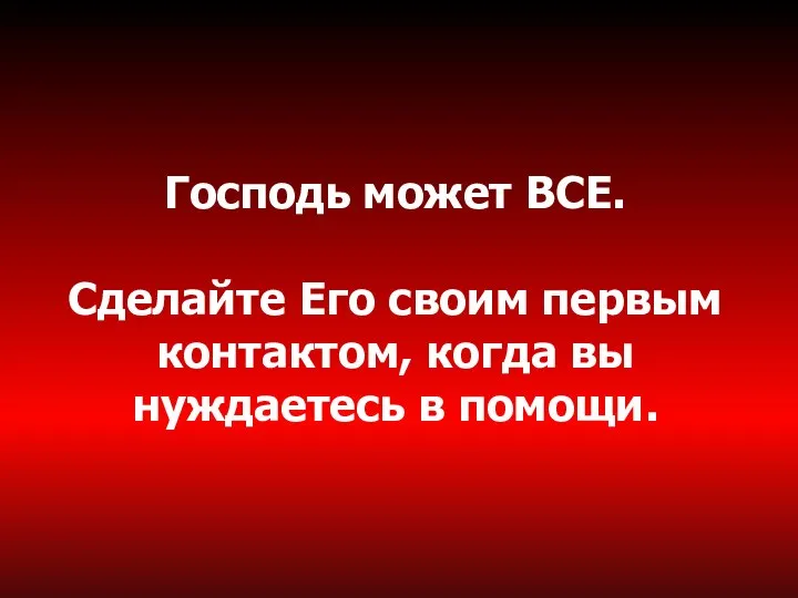 Господь может ВСЕ. Сделайте Его своим первым контактом, когда вы нуждаетесь в помощи.