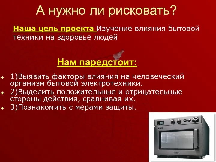 А нужно ли рисковать? Наша цель проекта Изучение влияния бытовой техники на