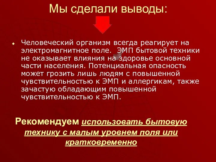 Мы сделали выводы: Человеческий организм всегда реагирует на электромагнитное поле. ЭМП бытовой