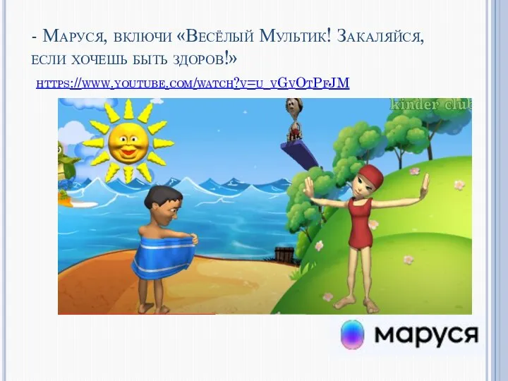 - Маруся, включи «Весёлый Мультик! Закаляйся, если хочешь быть здоров!» https://www.youtube.com/watch?v=u_vGvOtPfJM