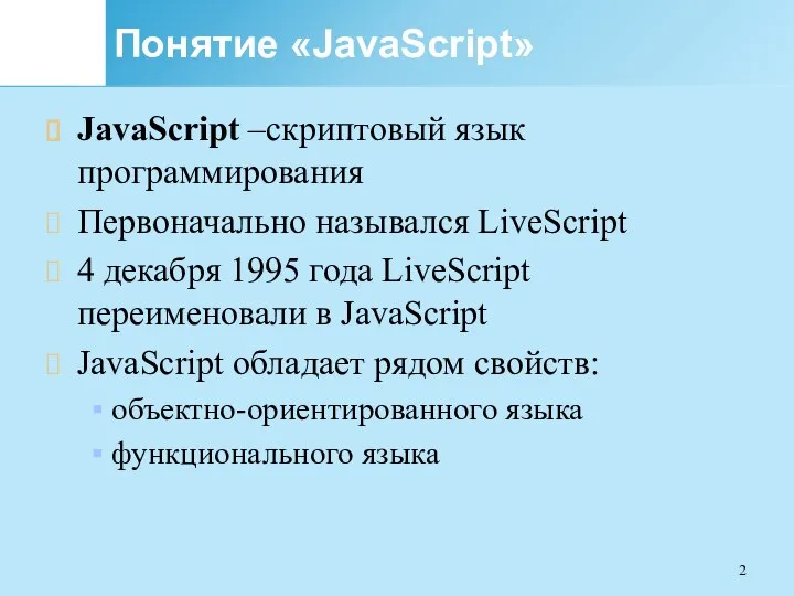 Понятие «JavaScript» JavaScript –скриптовый язык программирования Первоначально назывался LiveScript 4 декабря 1995
