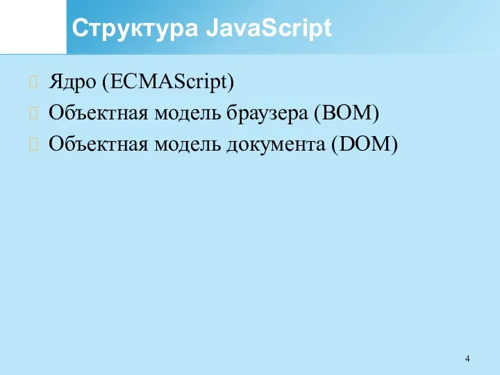 Структура JavaScript Ядро (ECMAScript) Объектная модель браузера (BOM) Объектная модель документа (DOM)