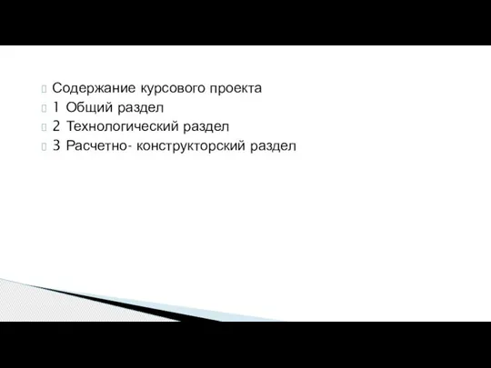 Содержание курсового проекта 1 Общий раздел 2 Технологический раздел 3 Расчетно- конструкторский раздел