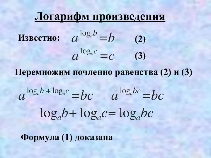 Логарифм произведения Известно: Перемножим почленно равенства (2) и (3) (2) (3) Формула (1) доказана