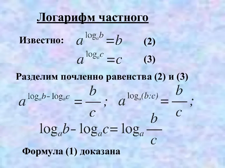 Логарифм частного Известно: Разделим почленно равенства (2) и (3) (2) (3) Формула (1) доказана