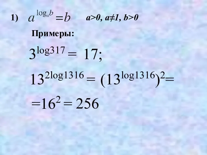 1) 3log317 = 17; 132log1316 = 256 (13log1316)2= =162 = Примеры: a>0, a≠1, b>0