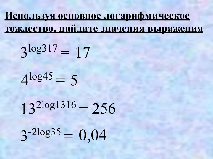 4log45 = Используя основное логарифмическое тождество, найдите значения выражения 5 3log317 =
