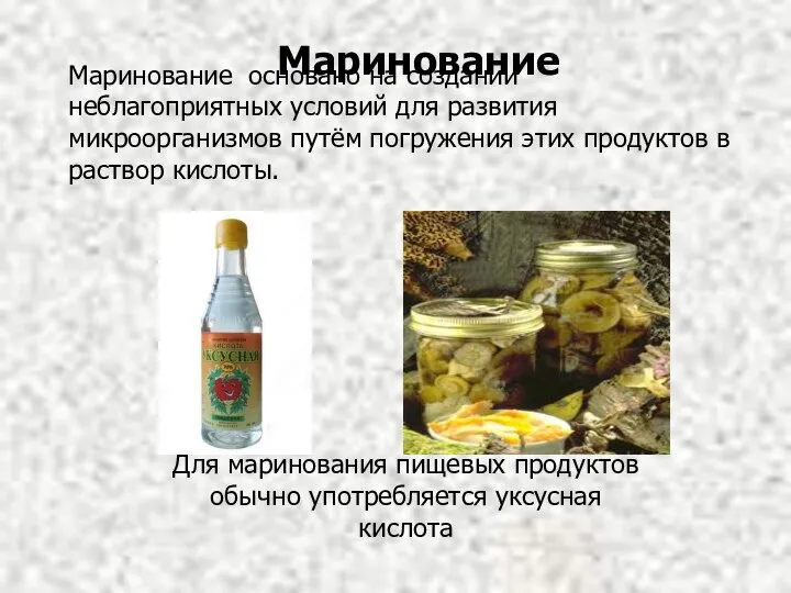 Маринование основано на создании неблагоприятных условий для развития микроорганизмов путём погружения этих