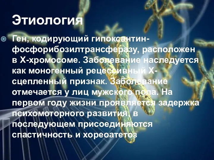 Этиология Ген, кодирующий гипоксантин-фосфорибозилтрансферазу, расположен в X-хромосоме. Заболевание наследуется как моногенный рецессивный