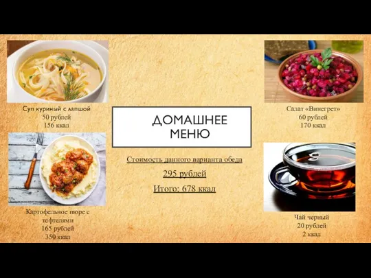 ДОМАШНЕЕ МЕНЮ Стоимость данного варианта обеда 295 рублей Итого: 678 ккал Суп