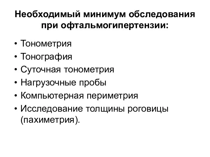 Необходимый минимум обследования при офтальмогипертензии: Тонометрия Тонография Суточная тонометрия Нагрузочные пробы Компьютерная